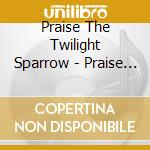 Praise The Twilight Sparrow - Praise The Twilight Sparrow cd
