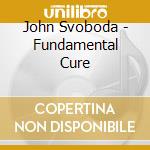 John Svoboda - Fundamental Cure cd musicale di John Svoboda