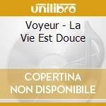 Voyeur - La Vie Est Douce cd musicale di Voyeur