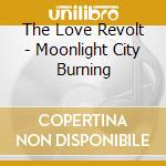 The Love Revolt - Moonlight City Burning cd