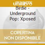 Birdie - Underground Pop: Xposed cd musicale di Birdie