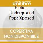 Birdie - Underground Pop: Xposed cd