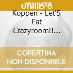 Koppen - Let'S Eat Crazyroom!! It'S Time To Be Cool Like A Boy!! cd
