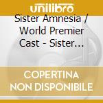 Sister Amnesia / World Premier Cast - Sister Amnesia / World Premier Cast cd musicale di Sister Amnesia / World Premier Cast