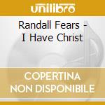 Randall Fears - I Have Christ cd musicale di Randall Fears