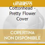 Cottonhead - Pretty Flower Cover cd