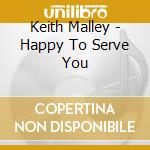 Keith Malley - Happy To Serve You cd musicale di Keith Malley