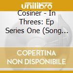 Cosiner - In Threes: Ep Series One (Song No. 01-08) cd musicale di Cosiner