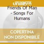 Friends Of Man - Songs For Humans cd musicale di Friends Of Man