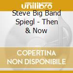 Steve Big Band Spiegl - Then & Now cd musicale di Steve Big Band Spiegl