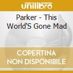 Parker - This World'S Gone Mad cd