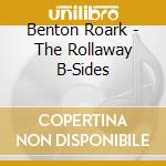 Benton Roark - The Rollaway B-Sides cd musicale di Benton Roark