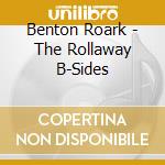 Benton Roark - The Rollaway B-Sides cd