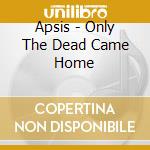 Apsis - Only The Dead Came Home cd