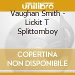 Vaughan Smith - Lickit T Splittomboy cd musicale di Vaughan Smith