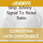 Strip Johnny - Signal To Noise Ratio cd