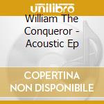 William The Conqueror - Acoustic Ep cd musicale di William The Conqueror