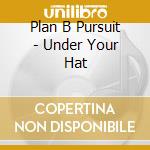 Plan B Pursuit - Under Your Hat