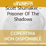Scott Shumaker - Prisoner Of The Shadows cd
