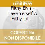 Filthy Elvis - Have Yerself A Filthy Lil' Christmas cd