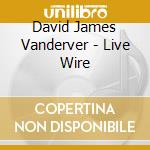 David James Vanderver - Live Wire cd musicale di David James Vanderver