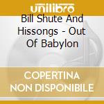 Bill Shute And Hissongs - Out Of Babylon cd