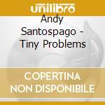 Andy Santospago - Tiny Problems cd musicale di Andy Santospago