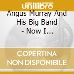 Angus Murray And His Big Band - Now I Know Why cd