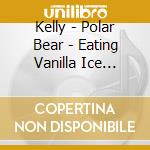 Kelly - Polar Bear - Eating Vanilla Ice Cream In A Blizzard cd