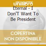 Eternal - I Don'T Want To Be President cd