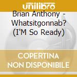 Brian Anthony - Whatsitgonnab? (I'M So Ready) cd