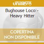 Bughouse Loco - Heavy Hitter cd