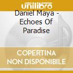 Daniel Maya - Echoes Of Paradise cd musicale di Daniel Maya
