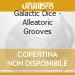 Galactic Dice - Alleatoric Grooves cd musicale di Galactic Dice