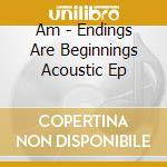 Am - Endings Are Beginnings Acoustic Ep cd