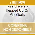 Piss Shivers - Hepped Up On Goofballs