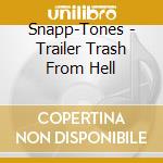 Snapp-Tones - Trailer Trash From Hell cd