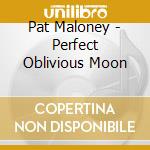 Pat Maloney - Perfect Oblivious Moon cd