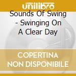 Sounds Of Swing - Swinging On A Clear Day cd musicale di Sounds Of Swing