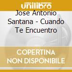 Jose Antonio Santana - Cuando Te Encuentro cd musicale di Jose Antonio Santana