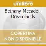 Bethany Mccade - Dreamlands cd musicale di Bethany Mccade