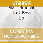 Sks - Brought Up 2 Boss Up cd musicale di Sks
