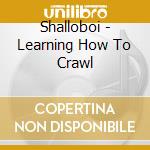 Shalloboi - Learning How To Crawl cd