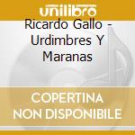 Ricardo Gallo - Urdimbres Y Maranas cd musicale di Ricardo Gallo