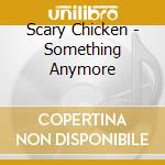 Scary Chicken - Something Anymore cd