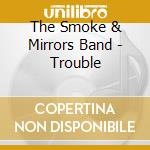 The Smoke & Mirrors Band - Trouble cd musicale di The Smoke & Mirrors Band