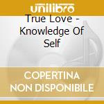 True Love - Knowledge Of Self cd musicale di True Love