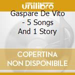 Gaspare De Vito - 5 Songs And 1 Story cd musicale di Gaspare De Vito