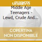 Middle Age Teenagers - Lewd, Crude And Politically Up Yours cd