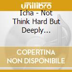 Icha - Not Think Hard But Deeply... cd musicale di Icha